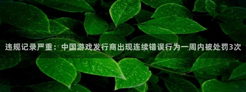 非凡游戏注册登录不了：违规记录严重：中国游戏发行商出现连续错误行为一周内被处罚3次