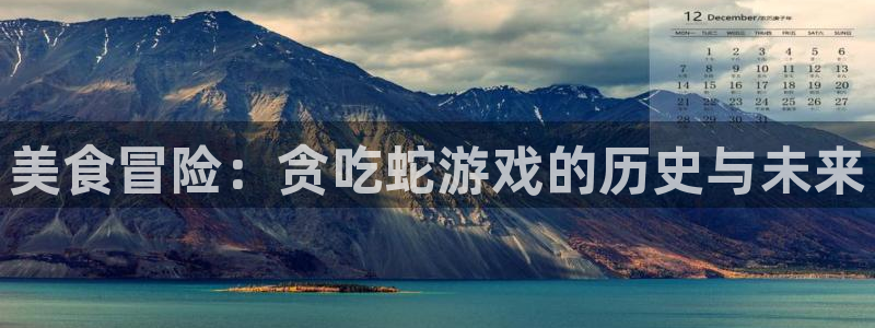 广州非凡游戏官网网络科技有限公司怎么样：美食冒险：贪吃蛇游戏的历史与未来