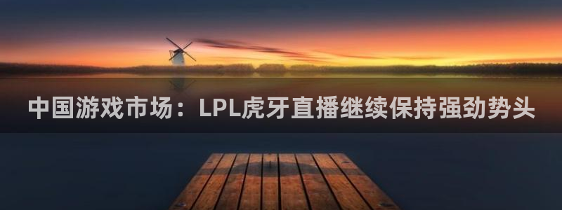 178足球免费直播网站下载安装：中国游戏市场：LPL虎牙直播继续保持强劲势头