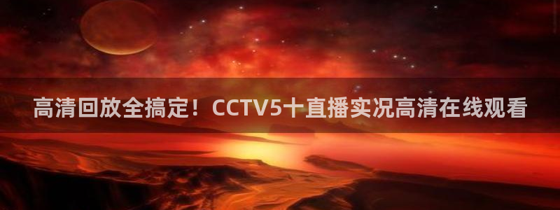 178直播高清免费篮球直播：高清回放全搞定！CCTV5十直播实况高清在线观看